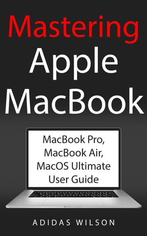 Mastering Apple MacBook - MacBook Pro, MacBook Air, MacOS Ultimate User Guide【電子書籍】[ Adidas Wilson ]