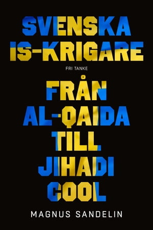 Svenska IS-krigare : Fr?n al-Qaida till Jihadi cool