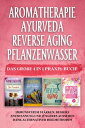 Aromatherapie | Ayurveda | Reverse Aging | Pflanzenwasser: Das gro?e 4 in 1 Praxis-Buch! Immunsystem st?rken, bessere Entspannung und j?ngeres Aussehen dank alternativer Heilmethoden