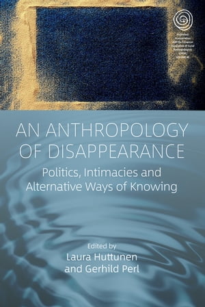 An?Anthropology?of?Disappearance Politics, Intimacies and Alternative Ways of Knowing