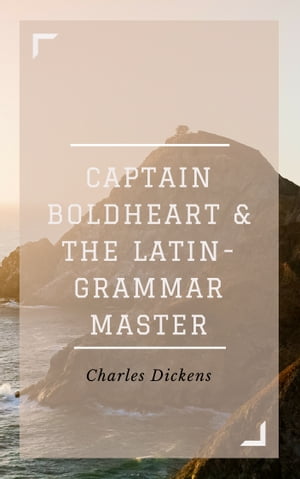 Captain Boldheart and the Latin-Grammar Master (Annotated Illustrated) A Holiday Romance from the Pen of Lieut-Col. Robin Redforth, aged 9【電子書籍】 Charles Dickens