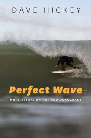 Perfect Wave More Essays on Art and Democracy【電子書籍】 Dave Hickey