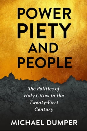 Power, Piety, and People The Politics of Holy Cities in the Twenty-First Century【電子書籍】 Michael Dumper