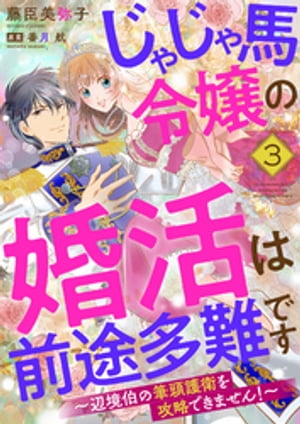 じゃじゃ馬令嬢の婚活は前途多難です〜辺境伯の筆頭護衛を攻略できません！〜３