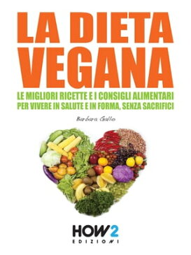 LA DIETA VEGANA. Le Migliori Ricette e i Consigli Alimentari per Vivere in Salute e in Forma, senza sacrifici【電子書籍】[ Barbara Gallo ]