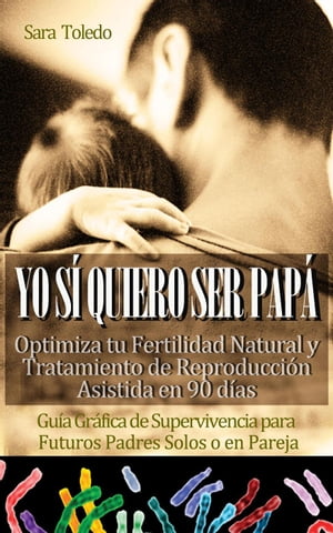 Yo Sí Quiero Ser Papá: Optimiza tu Fertilidad Natural y Tratamiento de Reproducción en 90 días.Guía Gráfica de Supervivencia para Futuros Padres Solos o en Pareja