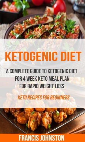 Ketogenic Diet: A Complete Guide to Ketogenic Diet for 4 Week Keto Meal Plan for Rapid Weight Loss (Keto Recipes for Beginners)