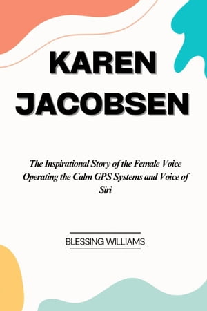 楽天楽天Kobo電子書籍ストアKAREN JACOBSEN The Inspirational Story of the Female Voice Operating the Calm GPS Systems and Voice of Siri【電子書籍】[ Blessing Williams ]