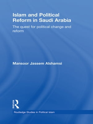 Islam and Political Reform in Saudi Arabia The Quest for Political Change and Reform【電子書籍】[ Mansoor Jassem Alshamsi ]