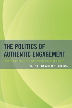The Politics of Authentic Engagement Perspectives, Strategies, and Tools for Student Success【電子書籍】 Kathy Leslie