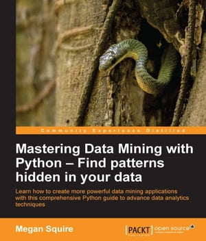 Mastering Data Mining with Python ? Find patterns hidden in your data【電子書籍】[ Megan Squire ]