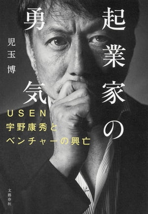 起業家の勇気　USEN宇野康秀とベンチャーの興亡【電子書籍】[ 児玉博 ]