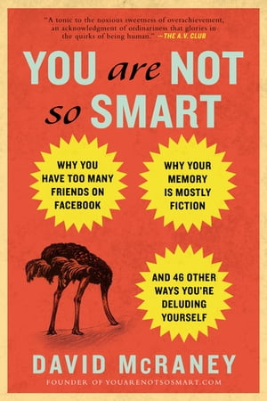 You Are Not So Smart Why You Have Too Many Friends on Facebook, Why Your Memory Is Mostly Fiction, an d 46 Other Ways You 039 re Deluding Yourself【電子書籍】 David McRaney