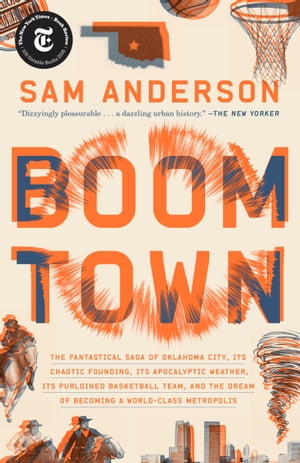 Boom Town The Fantastical Saga of Oklahoma City, Its Chaotic Founding... Its Purloined Basketball Team, and the Dream of Becoming a World-class Metropolis【電子書籍】 Sam Anderson