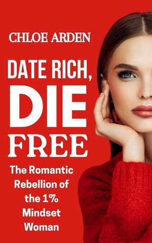 Date Rich die Free: The Romantic Rebellion of the 1% Mindset Woman