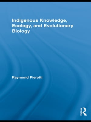 Indigenous Knowledge, Ecology, and Evolutionary Biology【電子書籍】 Raymond Pierotti