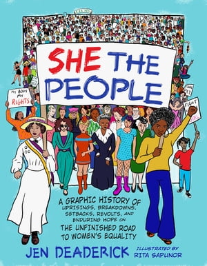 She the People A Graphic History of Uprisings, Breakdowns, Setbacks, Revolts, and Enduring Hope on the Unfinished Road to Women's Equality