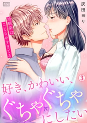 好き、かわいい、ぐちゃぐちゃにしたい〜幼馴染はこじらせすぎてる(3)