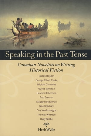 Speaking in the Past Tense Canadian Novelists on Writing Historical Fiction【電子書籍】[ Herb Wy..