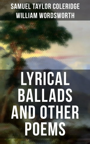 Wordsworth Coleridge: Lyrical Ballads and Other Poems Including Their Thoughts on the Principles and Secrets of Poetry【電子書籍】 Samuel Taylor Coleridge