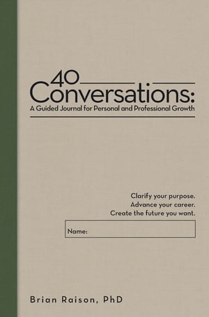 40 Conversations: A Guided Journal for Personal and Professional Growth Clarify your purpose. Advance your career. Create the future you want.【電子書籍】 Brian Raison PhD