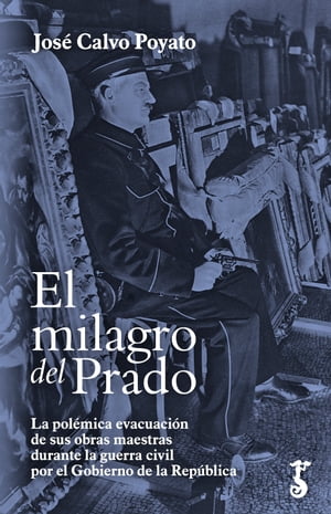 El milagro del Prado La pol?mica evacuaci?n de sus obras maestras durante la guerra civil por el Gobierno de la Rep?blica