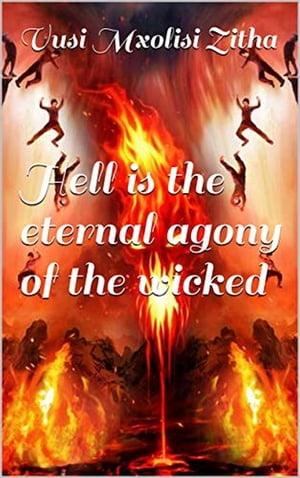 Hell is the eternal agony of the wicked【電子書籍】[ Vusi Mxolisi Zitha ]