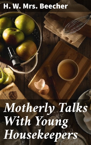 Motherly Talks With Young HousekeepersŻҽҡ[ H. W. Mrs. Beecher ]