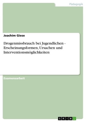 Drogenmissbrauch bei Jugendlichen - Erscheinungsformen, Ursachen und Interventionsmöglichkeiten