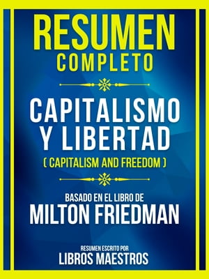 Resumen Completo - Capitalismo Y Libertad (Capitalism And Freedom) - Basado En El Libro De Milton Friedman【電子書籍】 Libros Maestros