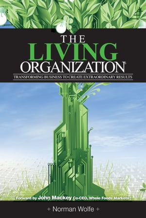 The Living Organization: Transforming Business To Create Extraordinary Results【電子書籍】[ Norman Wolfe ]