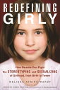 Redefining Girly How Parents Can Fight the Stereotyping and Sexualizing of Girlhood, from Birth to Tween