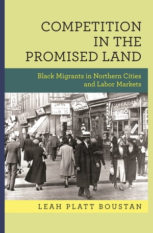 Competition in the Promised Land Black Migrants in Northern Cities and Labor Markets【電子書籍】[ Leah Platt Boustan ]