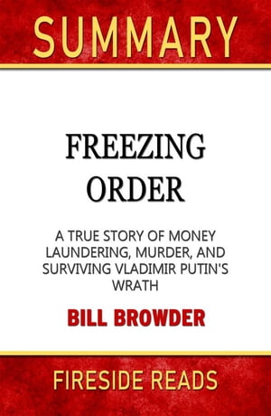 Freezing Order: A True Story of Money Laundering, Murder, and Surviving Vladimir Putin's Wrath by Bill Browder: Summary by Fireside Reads