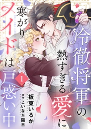 冷徹将軍の熱すぎる愛に寒がりメイドは戸惑い中1【電子書籍】[ 板東いるか ]