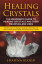 Healing Crystals: The Beginner’s Guide to Healing Crystals and Their Meanings and Uses: Includes Types of Healing Crystals and Their Uses and How to Clean, Clear, Charge, and Activate Your Crystals