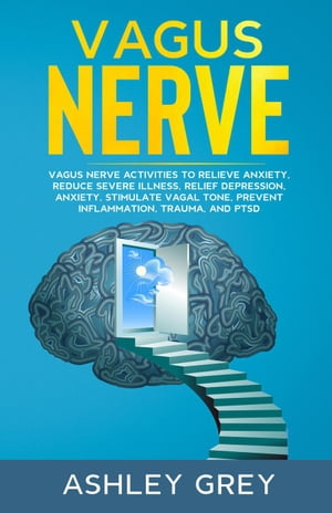Vagus Nerve: Vagus Nerve Activities to Relieve Anxiety, Reduce Severe Illness, Relief Depression, Anxiety, Stimulate Vagal Tone, Prevent Inflammation, Trauma, and PTSD