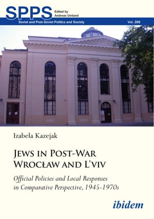 Jews in Post-War Wrocław and L'viv: Official Policies and Local Responses in Comparative Perspective, 1945-1970s