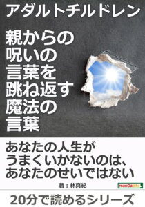 アダルトチルドレン 親からの呪いの言葉を跳ね返す魔法の言葉。【電子書籍】[ 林真紀 ]