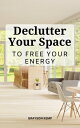 Declutter Your Space To Free Your Energy Organize Your Home, Declutter Your Body, Your Mind And Enjoy The Freedom Methods For Having A Clean Home And A Better Quality Of Life【電子書籍】 Grayson Kemp