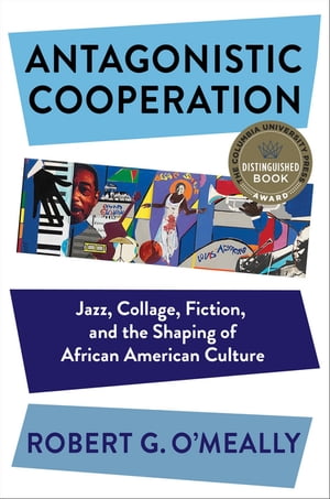 Antagonistic Cooperation Jazz, Collage, Fiction, and the Shaping of African American Culture