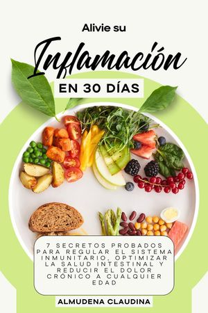 Alivie su Inflamación en 30 Días: 7 Secretos Probados para Regular el Sistema Inmunitario, Optimizar la Salud Intestinal y Reducir el Dolor Crónico a Cualquier Edad