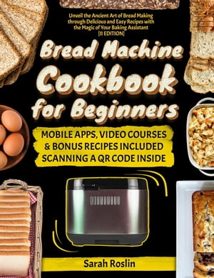 Bread Machine Cookbook for Beginners: Unveil the Ancient Art of Bread Making through Delicious and Easy Recipes with the Magic of Your Baking Assistant II Edition 【電子書籍】 Sarah Roslin