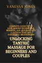 UNLOCKING TANTRIC MASSAGE FOR BEGINNERS AND COUPLES Complete Guide to its Love-making Techniques, Benefits, and Assurance of a Satisfactory and Successful Relationship (Part 1)