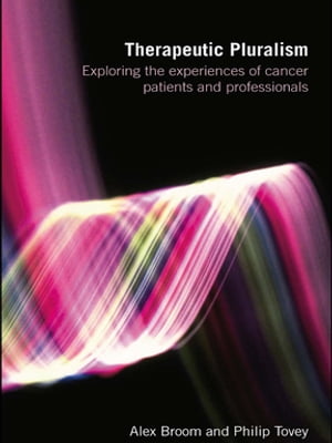 Therapeutic Pluralism Exploring the Experiences of Cancer Patients and Professionals【電子書籍】[ Alex Broom ]