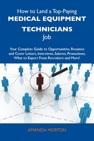 How to Land a Top-Paying Medical equipment technicians Job: Your Complete Guide to Opportunities, Resumes and Cover Letters, Interviews, Salaries, Promotions, What to Expect From Recruiters and More【電子書籍】[ Morton Amanda ]