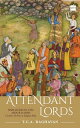 Attendant Lords Bairam Khan and Abdur Rahim, Courtiers and Poets in Mughal India【電子書籍】 T.C.A. Raghavan