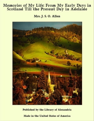 Memories of My Life: From My Early Days in Scotland Till the Present Day in Adel...