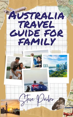 Australia Travel Guide For Family Unforgettable Aussie Adventures: Memories Beyond the Great Bar..