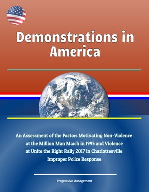 Demonstrations in America: An Assessment of the Factors Motivating Non-Violence at the Million Man March in 1995 and Violence at Unite the Right Rally 2017 in Charlottesville, Improper Police Response【電子書籍】 Progressive Management